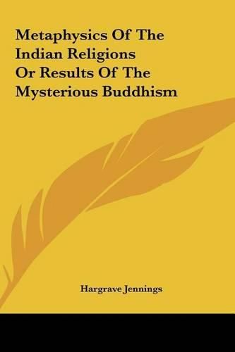 Metaphysics of the Indian Religions or Results of the Mystermetaphysics of the Indian Religions or Results of the Mysterious Buddhism Ious Buddhism