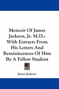 Cover image for Memoir of James Jackson, JR. M.D.: With Extracts from His Letters and Reminiscences of Him by a Fellow Student