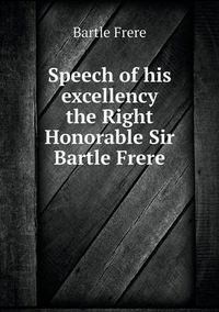 Cover image for Speech of his excellency the Right Honorable Sir Bartle Frere