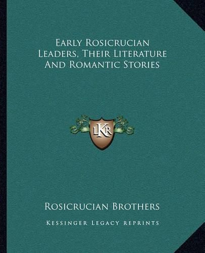 Early Rosicrucian Leaders, Their Literature and Romantic Stories