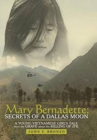 Cover image for Mary Bernadette: Secrets of a Dallas Moon: A Young Vietnamese Girl's Tale from the Grave about the Killing of JFK