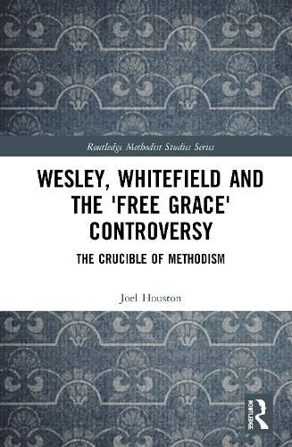 Cover image for Wesley, Whitefield, and the 'Free Grace' Controversy: The Crucible of Methodism