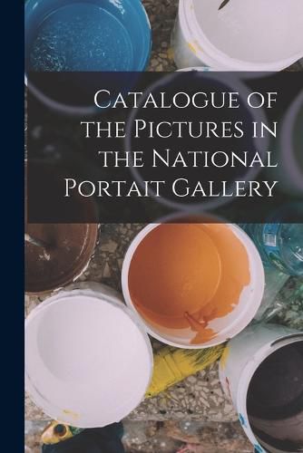 Cover image for Catalogue of the Pictures in the National Portait Gallery