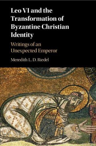 Cover image for Leo VI and the Transformation of Byzantine Christian Identity: Writings of an Unexpected Emperor