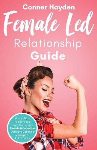 Cover image for Female Led Relationship Guide: How to Be a Femdom and Have the Perfect Female Domination Domestic Discipline Marriage or Relationship