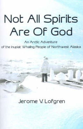 Cover image for Not All Spirits Are of God: An Arctic Adventure of the Inupiat Whaling People of Northwest Alaska