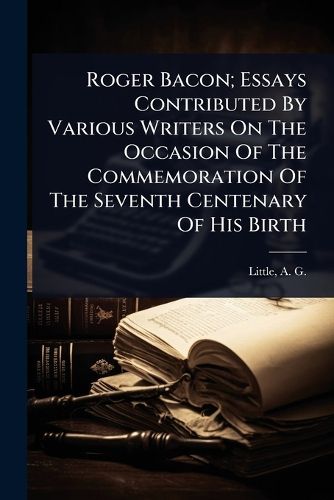 Cover image for Roger Bacon; Essays Contributed By Various Writers On The Occasion Of The Commemoration Of The Seventh Centenary Of His Birth