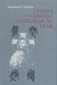 Cover image for Christ in the Gospels of the Liturgical Year: Raymond E. Brown, SS (1928-1998) Expanded Edition with Essays by John R. Donahue, SJ, and Ronald D. Witherup, SS