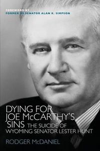 Cover image for Dying for Joe McCarthy's Sins: The Suicide of Wyoming Senator Lester Hunt