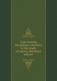 Cover image for Type lessons for primary teachers in the study of nature, literature and art