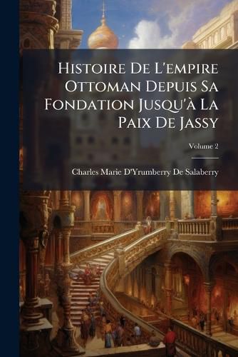 Cover image for Histoire de L'Empire Ottoman Depuis Sa Fondation Jusqu' La Paix de Jassy, Volume 2