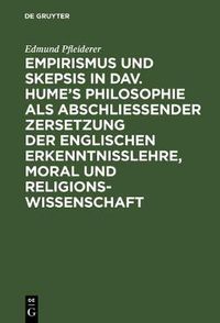 Cover image for Empirismus und Skepsis in Dav. Hume's Philosophie als abschliessender Zersetzung der englischen Erkenntnisslehre, Moral und Religionswissenschaft