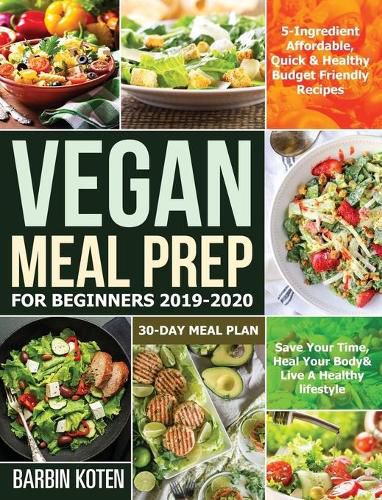 Cover image for Vegan Meal Prep for Beginners 2019-2020: 5-Ingredient Affordable, Quick & Healthy Budget Friendly Recipes Save Your Time, Heal Your Body & Live A Healthy lifestyle 30-Day Meal Plan