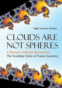 Cover image for Clouds Are Not Spheres: A Portrait Of Benoit Mandelbrot, The Founding Father Of Fractal Geometry