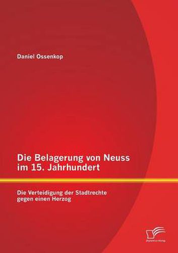 Die Belagerung von Neuss im 15. Jahrhundert: Die Verteidigung der Stadtrechte gegen einen Herzog