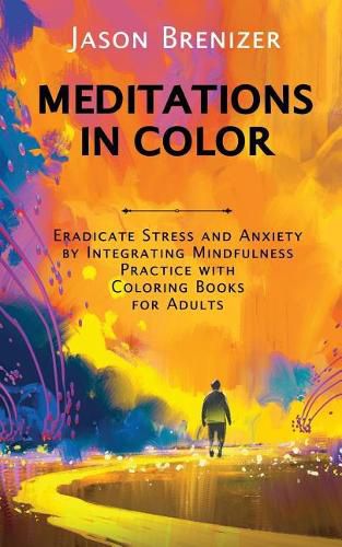 Cover image for Meditations in Color: Eradicate Stress and Anxiety by Integrating Mindfulness Practice with Coloring Books for Adults