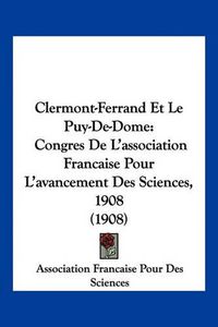 Cover image for Clermont-Ferrand Et Le Puy-de-Dome: Congres de L'Association Francaise Pour L'Avancement Des Sciences, 1908 (1908)