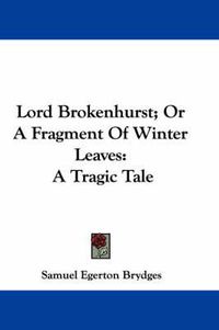 Cover image for Lord Brokenhurst; Or a Fragment of Winter Leaves: A Tragic Tale