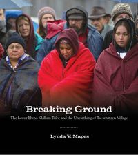 Cover image for Breaking Ground: The Lower Elwha Klallam Tribe and the Unearthing of Tse-whit-zen Village