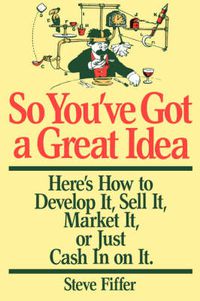 Cover image for So You've Got a Great Idea: Here's How to Develop it, Sell it, Market it or Just Cash in on it