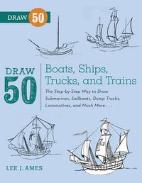 Cover image for Draw 50 Boats, Ships, Trucks, and Trains - The Ste p-by-Step Way to Draw Submarines, Sailboats, Dump Trucks, Locomotives, and Much More