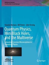 Cover image for Quantum Physics, Mini Black Holes, and the Multiverse: Debunking Common Misconceptions in Theoretical Physics