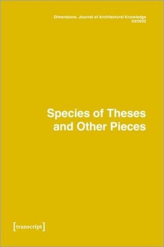 Cover image for Dimensions: Journal of Architectural Knowledge: Vol. 2, No. 3/2022: Species of Theses an Other Pieces