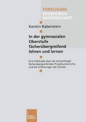 Cover image for In Der Gymnasialen Oberstufe Facherubergreifend Lehren Und Lernen: Eine Fallstudie UEber Die Verlaufslogik Facherubergreifenden Projektunterrichts Und Die Erfahrungen Der Schuler