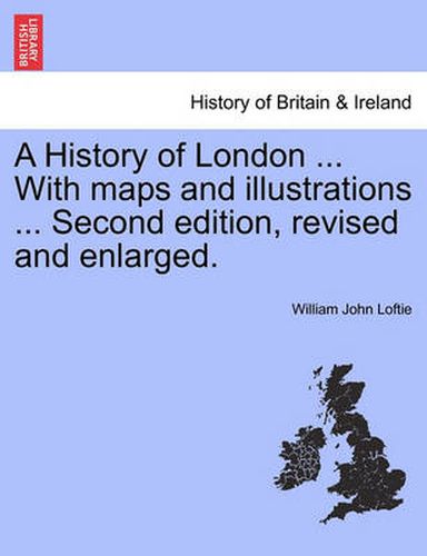 Cover image for A History of London ... with Maps and Illustrations ... Second Edition, Revised and Enlarged. Vol. I