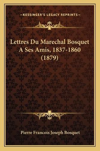 Lettres Du Marechal Bosquet a Ses Amis, 1837-1860 (1879)