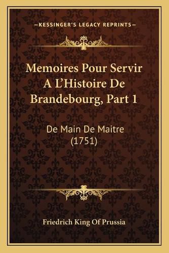 Memoires Pour Servir a la Acentsacentsa A-Acentsa Acentshistoire de Brandebourg, Part 1: de Main de Maitre (1751)