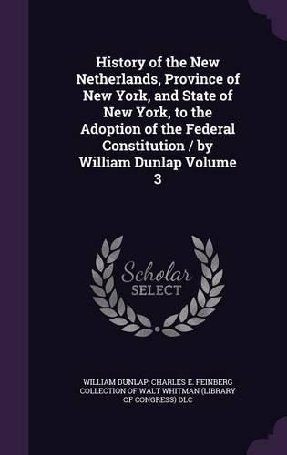 History of the New Netherlands, Province of New York, and State of New York, to the Adoption of the Federal Constitution / By William Dunlap Volume 3