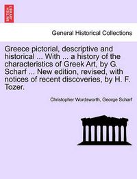 Cover image for Greece pictorial, descriptive and historical ... With ... a history of the characteristics of Greek Art, by G. Scharf ... New edition, revised, with notices of recent discoveries, by H. F. Tozer.