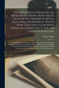 Cover image for The Mysterious Stranger, or, Memoirs of Henry More Smith, Alias Henry Frederick Moon, Alias William Newman, Who is Now Confined in Simsbury Mines, in Connecticut, for the Crime of Burglary [microform]: Containing an Account of His Extraordinary...