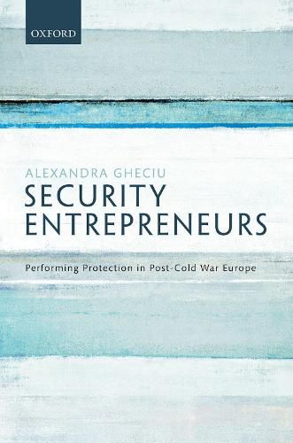 Security Entrepreneurs: Performing Protection in Post-Cold War Europe