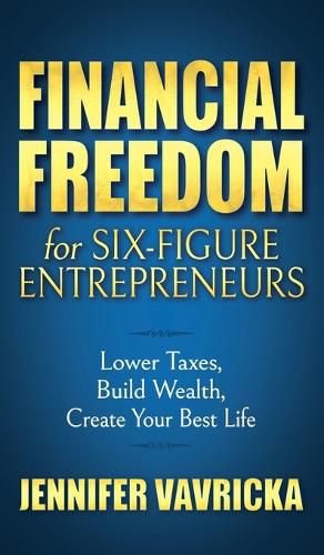 Cover image for Financial Freedom for Six-Figure Entrepreneurs: Lower Taxes, Build Wealth, Create Your Best Life