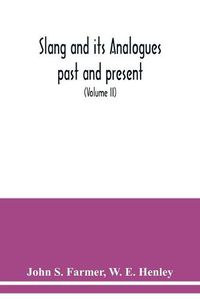 Cover image for Slang and its analogues past and present. A dictionary, historical and comparative of the heterodox speech of all classes of society for more than three hundred years. With synonyms in English, French, German, Italian, etc (Volume II)