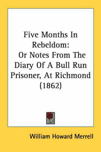 Cover image for Five Months in Rebeldom: Or Notes from the Diary of a Bull Run Prisoner, at Richmond (1862)