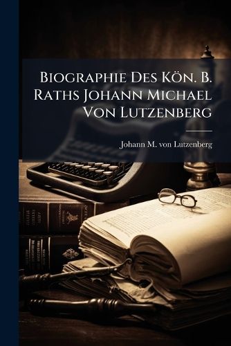Cover image for Biographie Des Koen. B. Raths Johann Michael Von Lutzenberg