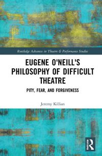Cover image for Eugene O'Neill's Philosophy of Difficult Theatre: Pity, Fear, and Forgiveness