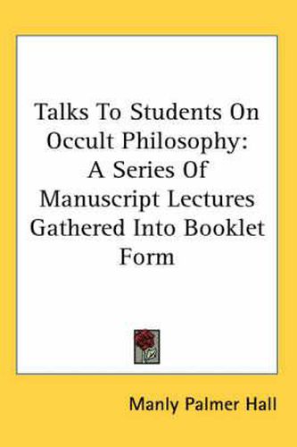 Talks to Students on Occult Philosophy: A Series of Manuscript Lectures Gathered Into Booklet Form