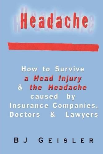 Cover image for Headache: How to Survive a Head Injury & the Headache Caused by Insurance Companies, Doctors & Lawyers