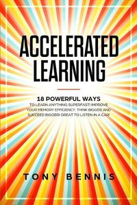 Cover image for Accelerated Learning: 18 Powerful Ways to Learn Anything Superfast! Improve Your Memory Efficiency. Think Bigger and Succeed Bigger! Great to Listen in a Car!