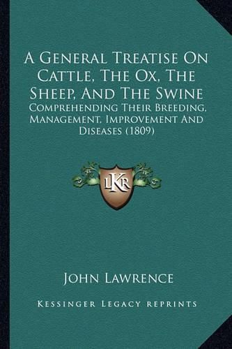 A General Treatise on Cattle, the Ox, the Sheep, and the Swine: Comprehending Their Breeding, Management, Improvement and Diseases (1809)