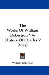 Cover image for The Works of William Robertson V4: History of Charles V (1827)