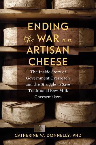 Cover image for Ending the War on Artisan Cheese: The Inside Story of Government Overreach and the Struggle to Save Traditional Raw Milk Cheesemakers