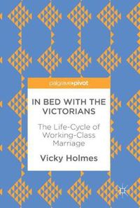 Cover image for In Bed with the Victorians: The Life-Cycle of Working-Class Marriage