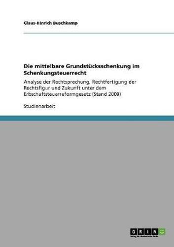 Cover image for Die mittelbare Grundstucksschenkung im Schenkungsteuerrecht: Analyse der Rechtsprechung, Rechtfertigung der Rechtsfigur und Zukunft unter dem Erbschaftsteuerreformgesetz (Stand 2009)