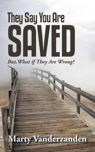 Cover image for They Say You Are Saved: But, What if They Are Wrong?