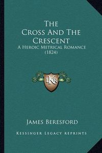 Cover image for The Cross and the Crescent: A Heroic Metrical Romance (1824)